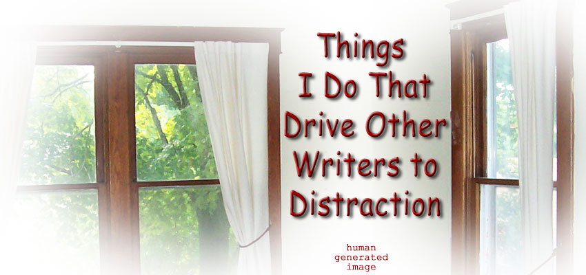 Things I Do That Drive Other Writers to Distraction